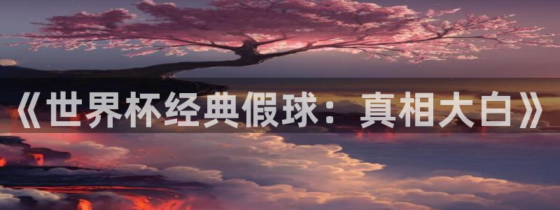 女足世界杯赛程：《世界杯经典假球：真相大白》