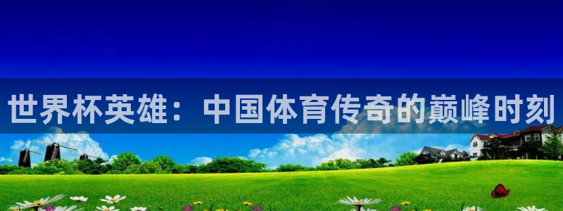 2026世界杯赛制：世界杯英雄：中国体育传奇的巅峰时刻