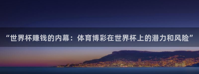 2026年世界杯赛程时间表格：“世界杯赚钱的内幕：体育博彩在世界杯上的潜力和风险”
