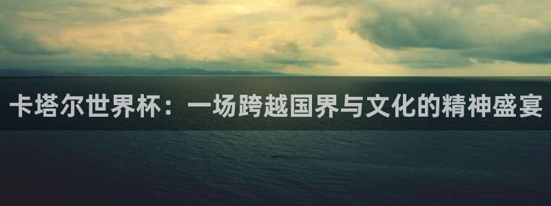 世界杯直播平台：卡塔尔世界杯：一场跨越国界与文化的精神盛宴